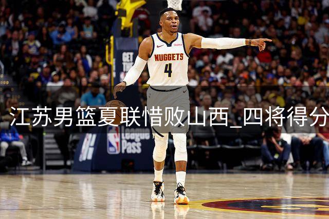 江苏男篮夏联惜败山西 四将得分上双难挽败局