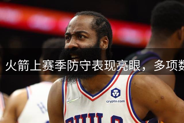 火箭上赛季防守表现亮眼，多项数据排名联盟前列