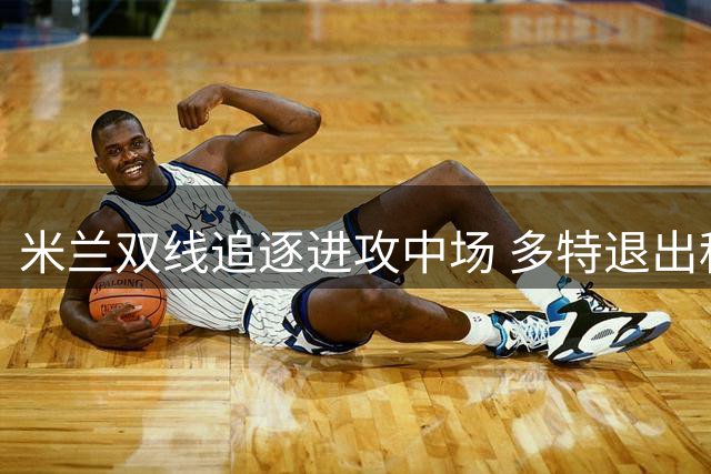 米兰双线追逐进攻中场 多特退出科隆新星争夺战