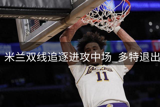 米兰双线追逐进攻中场 多特退出科隆新星争夺战